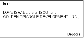 Text Box: In re:

LOVE ISRAEL d.b.a. ISCO, and 
GOLDEN TRIANGLE DEVELOPMENT, INC.,



Debtors


